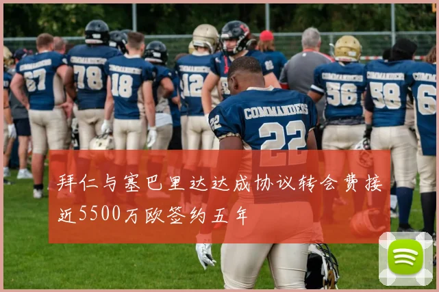 拜仁与塞巴里达达成协议转会费接近5500万欧签约五年