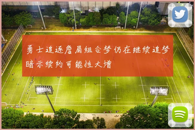 勇士追逐詹眉组合梦仍在继续追梦暗示续约可能性大增