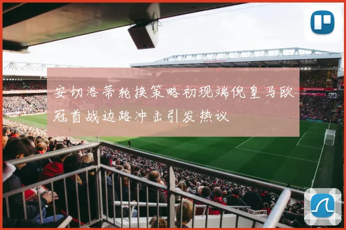 安切洛蒂轮换策略初现端倪皇马欧冠首战边路冲击引发热议