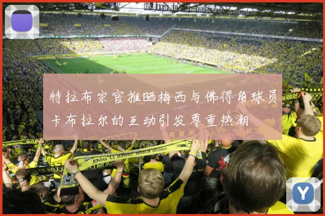 特拉布宗官推晒梅西与佛得角球员卡布拉尔的互动引发尊重热潮