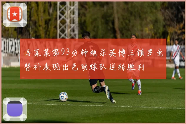 马莱莱第93分钟绝杀英博三镇罗竞替补表现出色助球队逆转胜利