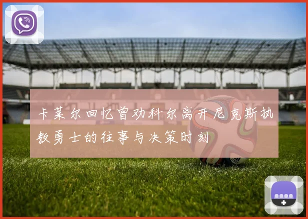 卡莱尔回忆曾劝科尔离开尼克斯执教勇士的往事与决策时刻