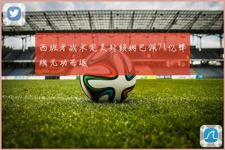 西班牙战术完美封锁姆巴佩71亿锋线无功而返