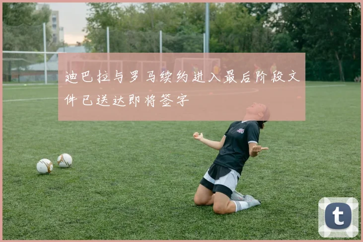 迪巴拉与罗马续约进入最后阶段文件已送达即将签字