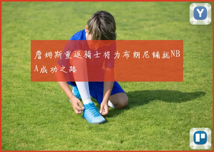 詹姆斯重返骑士将为布朗尼铺就NBA成功之路