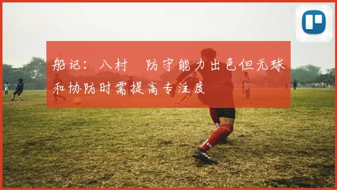 船记：八村塁防守能力出色但无球和协防时需提高专注度
