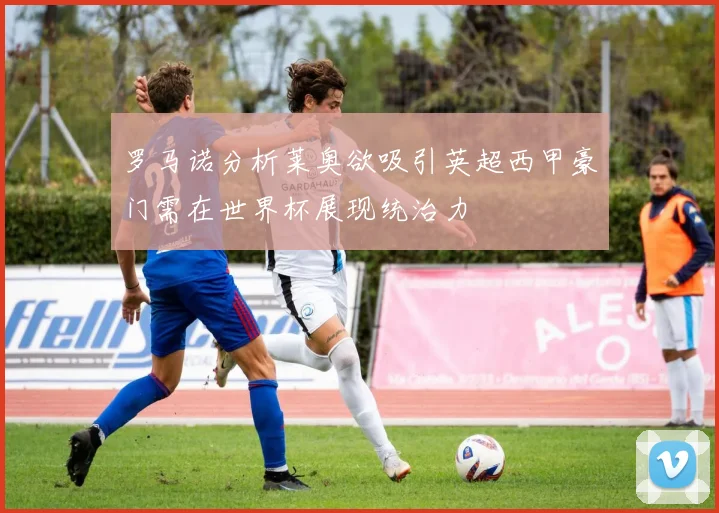 罗马诺分析莱奥欲吸引英超西甲豪门需在世界杯展现统治力