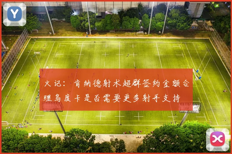 火记：肯纳德射术超群签约金额合理乌度卡是否需要更多射手支持